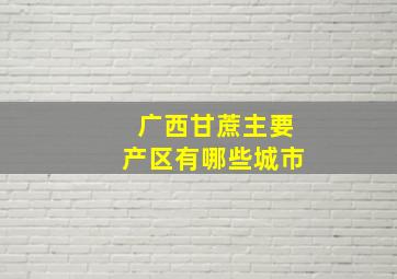 广西甘蔗主要产区有哪些城市