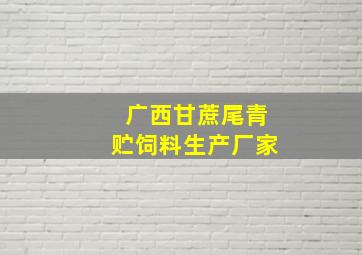 广西甘蔗尾青贮饲料生产厂家