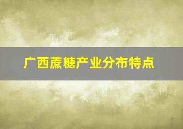 广西蔗糖产业分布特点