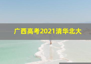 广西高考2021清华北大