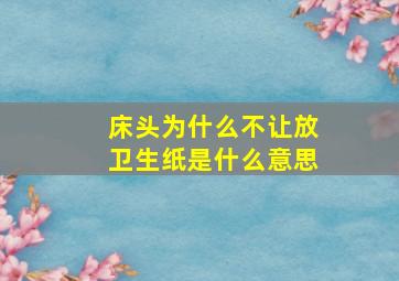 床头为什么不让放卫生纸是什么意思