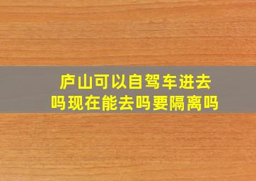 庐山可以自驾车进去吗现在能去吗要隔离吗