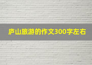 庐山旅游的作文300字左右