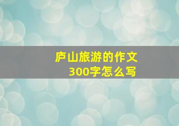 庐山旅游的作文300字怎么写