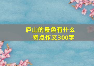 庐山的景色有什么特点作文300字