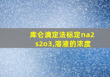 库仑滴定法标定na2s2o3,溶液的浓度