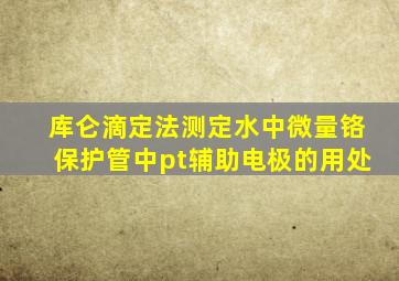 库仑滴定法测定水中微量铬保护管中pt辅助电极的用处