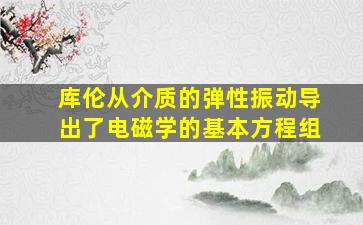 库伦从介质的弹性振动导出了电磁学的基本方程组