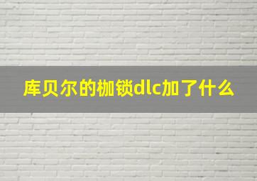 库贝尔的枷锁dlc加了什么