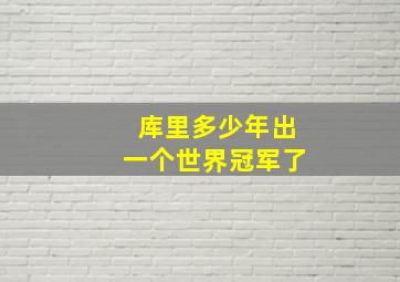 库里多少年出一个世界冠军了