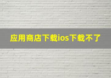 应用商店下载ios下载不了