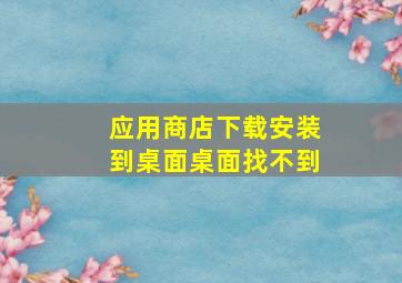 应用商店下载安装到桌面桌面找不到