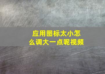 应用图标太小怎么调大一点呢视频