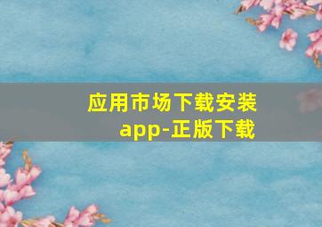 应用市场下载安装app-正版下载