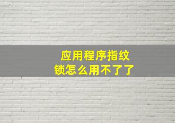 应用程序指纹锁怎么用不了了