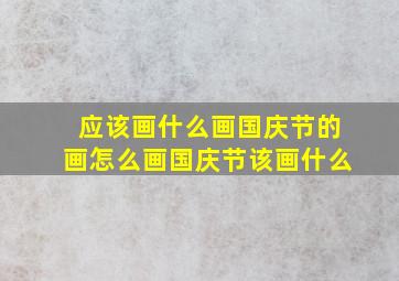 应该画什么画国庆节的画怎么画国庆节该画什么