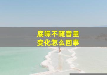 底噪不随音量变化怎么回事