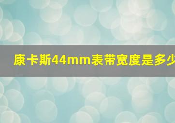 康卡斯44mm表带宽度是多少