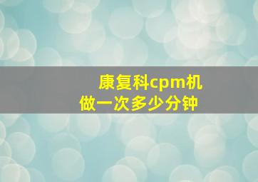 康复科cpm机做一次多少分钟