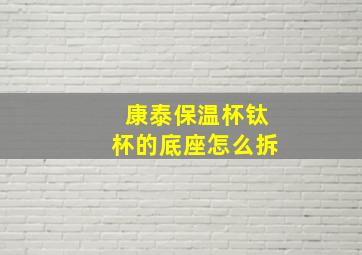 康泰保温杯钛杯的底座怎么拆