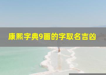 康熙字典9画的字取名吉凶