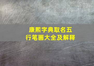 康熙字典取名五行笔画大全及解释