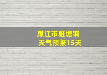 廉江市雅塘镇天气预报15天