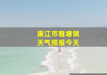 廉江市雅塘镇天气预报今天