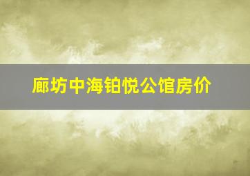 廊坊中海铂悦公馆房价