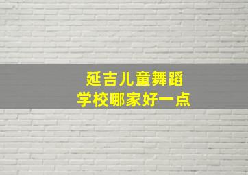 延吉儿童舞蹈学校哪家好一点