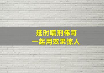 延时喷剂伟哥一起用效果惊人