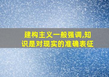 建构主义一般强调,知识是对现实的准确表征