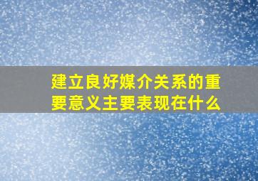 建立良好媒介关系的重要意义主要表现在什么