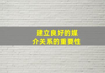 建立良好的媒介关系的重要性