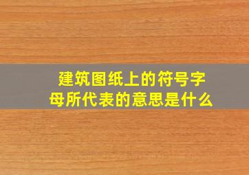 建筑图纸上的符号字母所代表的意思是什么