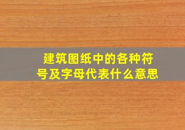 建筑图纸中的各种符号及字母代表什么意思