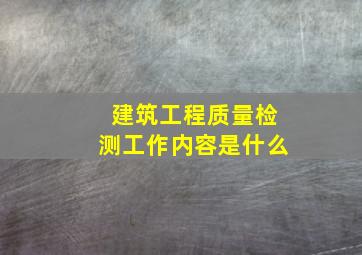 建筑工程质量检测工作内容是什么