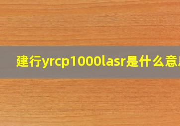 建行yrcp1000lasr是什么意思