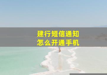 建行短信通知怎么开通手机