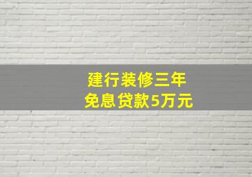 建行装修三年免息贷款5万元