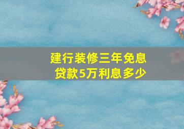 建行装修三年免息贷款5万利息多少