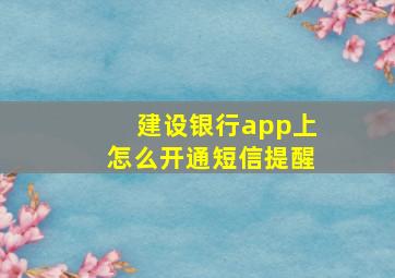 建设银行app上怎么开通短信提醒