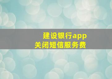 建设银行app关闭短信服务费