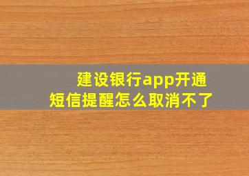 建设银行app开通短信提醒怎么取消不了