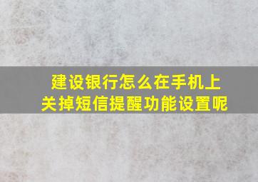 建设银行怎么在手机上关掉短信提醒功能设置呢