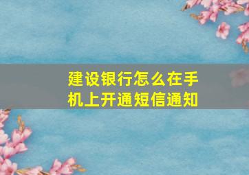 建设银行怎么在手机上开通短信通知