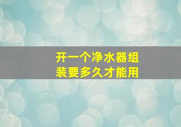 开一个净水器组装要多久才能用