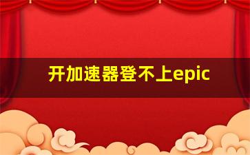 开加速器登不上epic