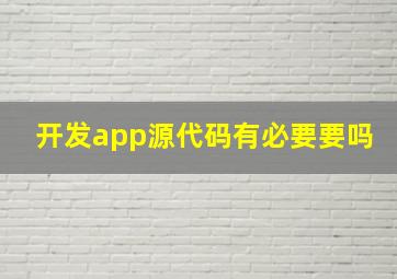 开发app源代码有必要要吗