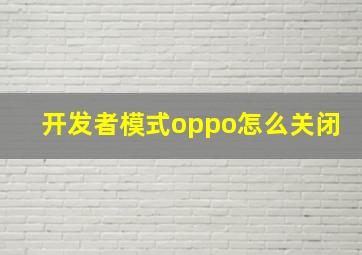 开发者模式oppo怎么关闭